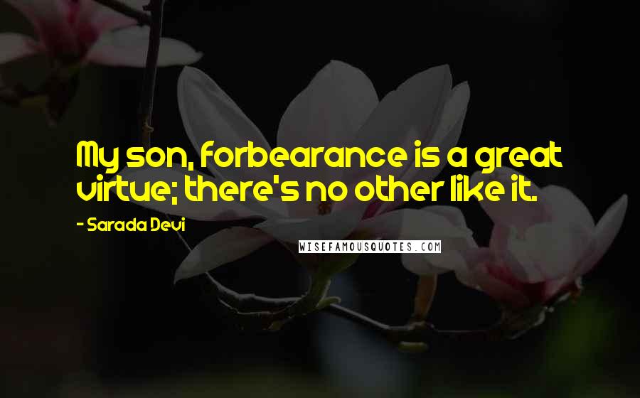 Sarada Devi quotes: My son, forbearance is a great virtue; there's no other like it.