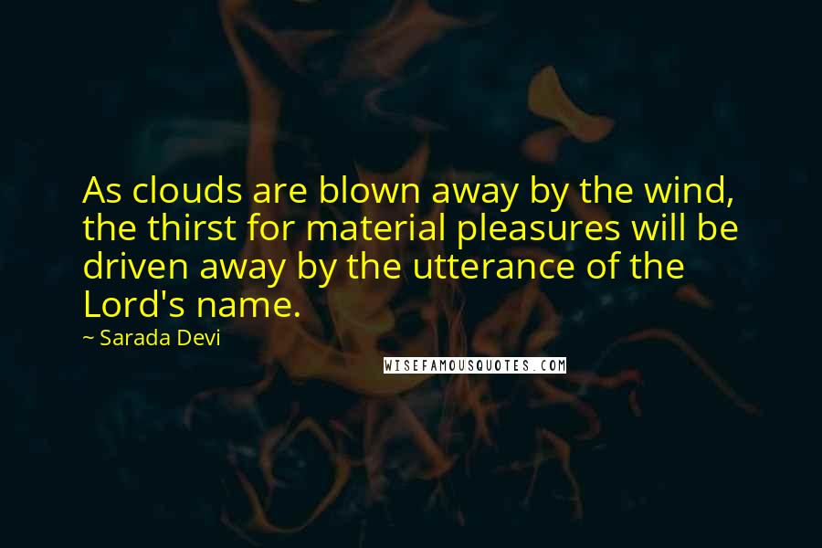 Sarada Devi quotes: As clouds are blown away by the wind, the thirst for material pleasures will be driven away by the utterance of the Lord's name.