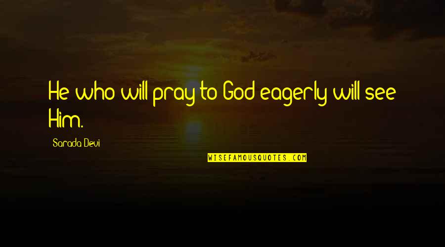 Sarada Quotes By Sarada Devi: He who will pray to God eagerly will Sarada Quotes By Sarada Devi: He who will pray to God eagerly will