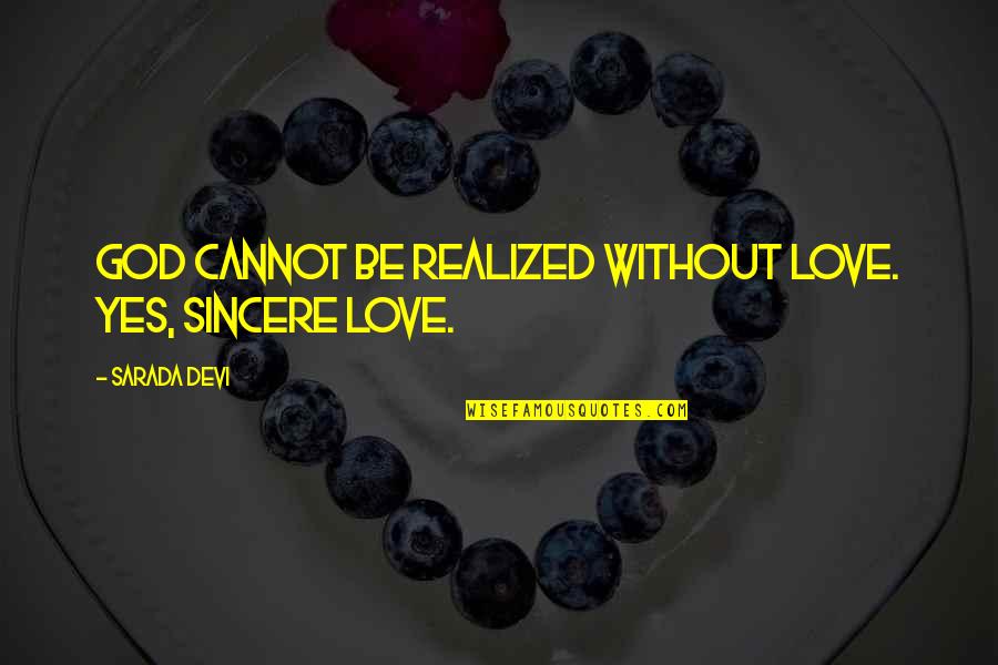Sarada Quotes By Sarada Devi: God cannot be realized without love. Yes, sincere Sarada Quotes By Sarada Devi: God cannot be realized without love. Yes, sincere