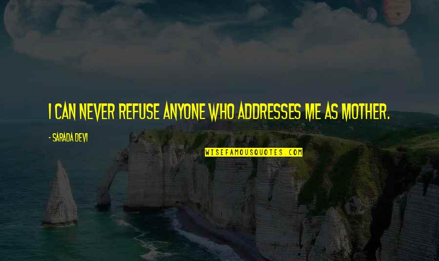 Sarada Quotes By Sarada Devi: I can never refuse anyone who addresses me Sarada Quotes By Sarada Devi: I can never refuse anyone who addresses me