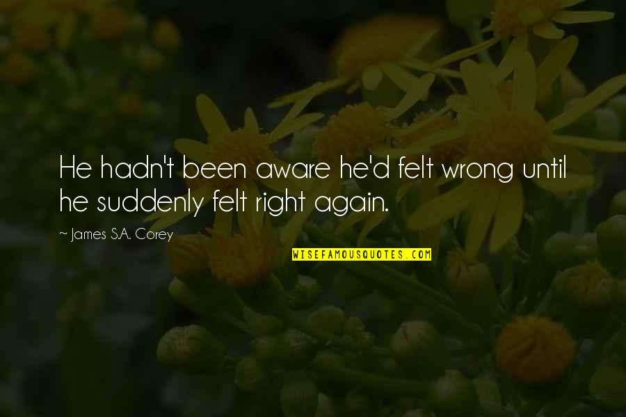 Sarafianos Thessaloniki Quotes By James S.A. Corey: He hadn't been aware he'd felt wrong until Sarafianos Thessaloniki Quotes By James S.A. Corey: He hadn't been aware he'd felt wrong until
