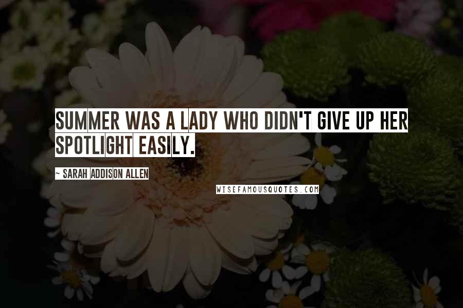 Sarah Addison Allen quotes: Summer was a lady who didn't give up her spotlight easily.