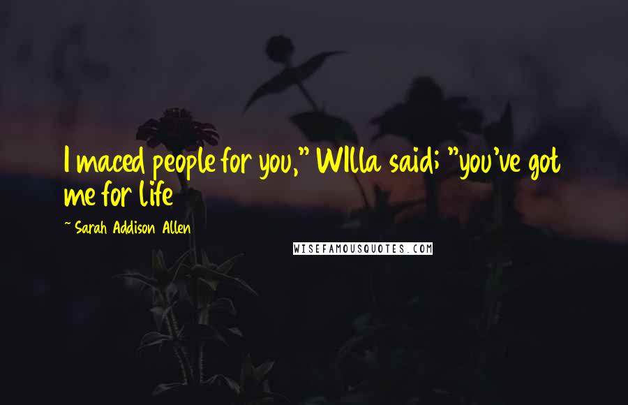 Sarah Addison Allen quotes: I maced people for you," WIlla said; "you've got me for life