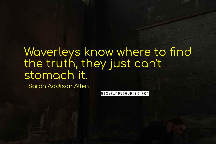Sarah Addison Allen quotes: Waverleys know where to find the truth, they just can't stomach it.
