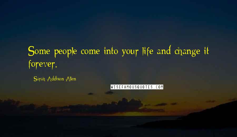 Sarah Addison Allen quotes: Some people come into your life and change it forever.