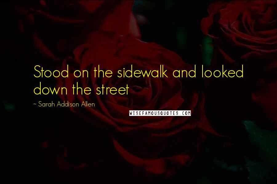 Sarah Addison Allen quotes: Stood on the sidewalk and looked down the street