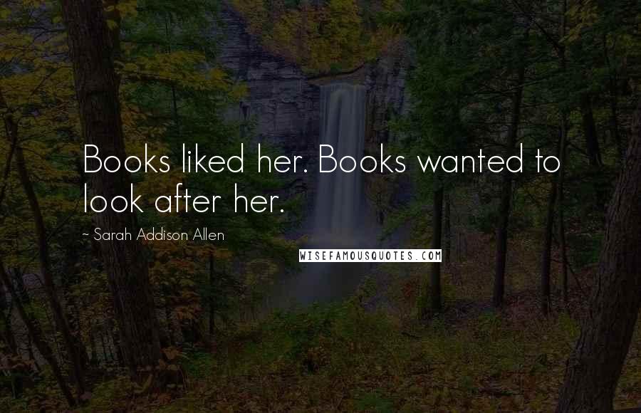 Sarah Addison Allen quotes: Books liked her. Books wanted to look after her.