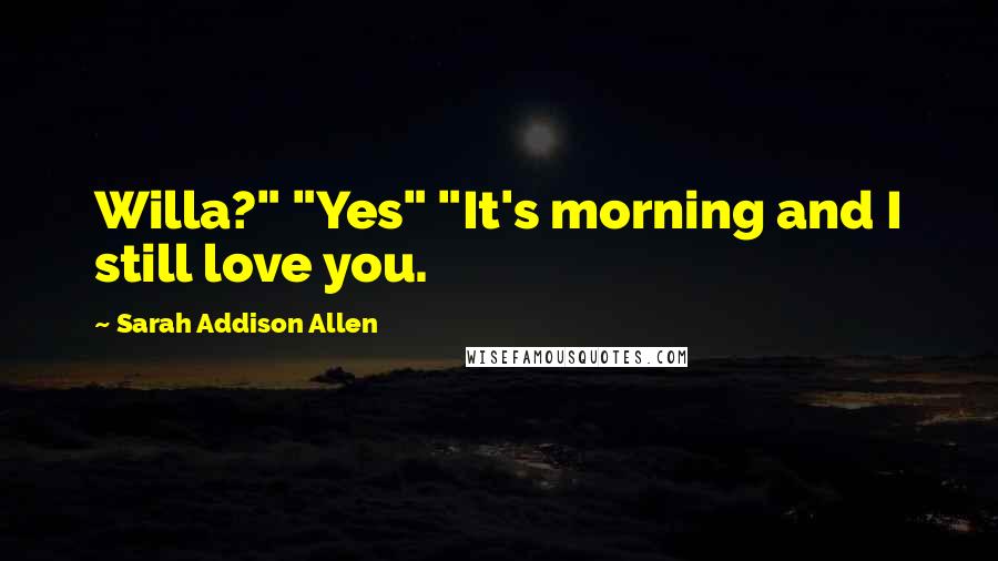 Sarah Addison Allen quotes: Willa?" "Yes" "It's morning and I still love you.