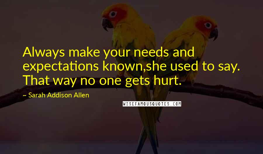 Sarah Addison Allen quotes: Always make your needs and expectations known,she used to say. That way no one gets hurt.