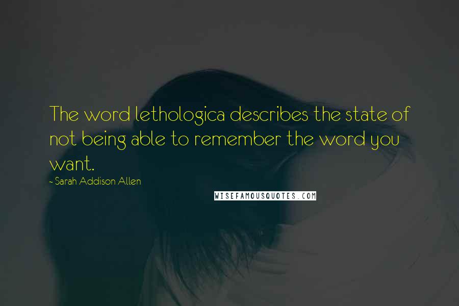 Sarah Addison Allen quotes: The word lethologica describes the state of not being able to remember the word you want.