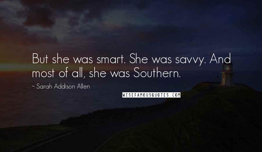 Sarah Addison Allen quotes: But she was smart. She was savvy. And most of all, she was Southern.