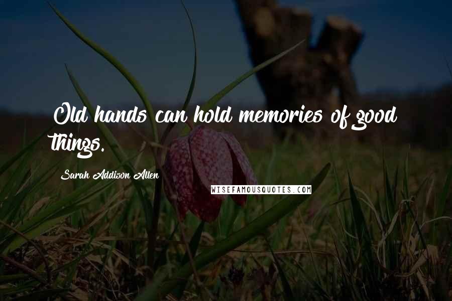 Sarah Addison Allen quotes: Old hands can hold memories of good things.