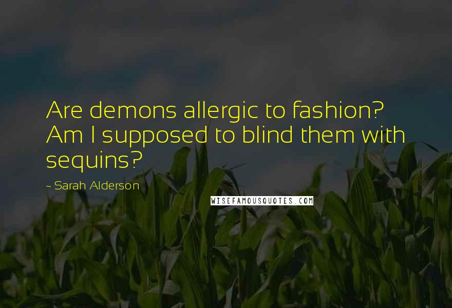 Sarah Alderson quotes: Are demons allergic to fashion? Am I supposed to blind them with sequins?