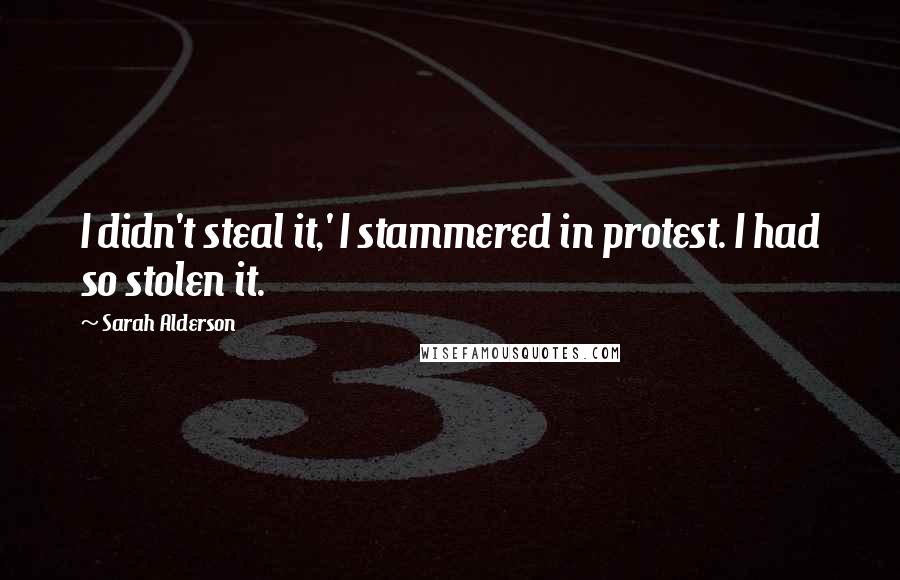 Sarah Alderson quotes: I didn't steal it,' I stammered in protest. I had so stolen it.