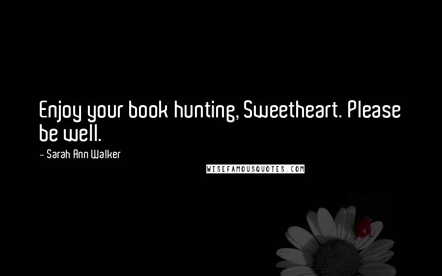 Sarah Ann Walker quotes: Enjoy your book hunting, Sweetheart. Please be well.