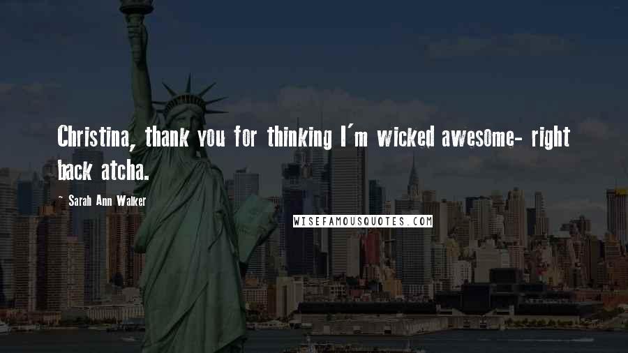 Sarah Ann Walker quotes: Christina, thank you for thinking I'm wicked awesome- right back atcha. Sarah Ann Walker quotes: Christina, thank you for thinking I'm wicked awesome- right back atcha.
