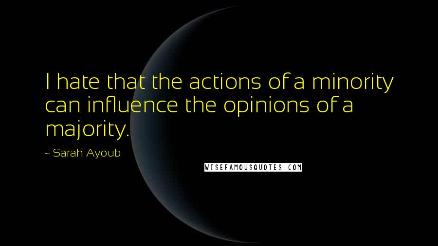 Sarah Ayoub quotes: I hate that the actions of a minority can influence the opinions of a majority.