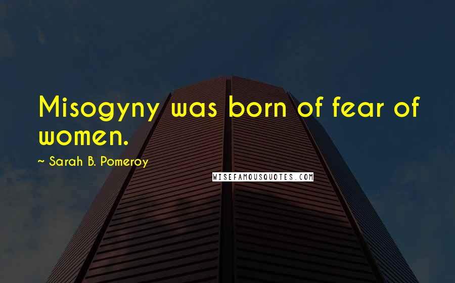 Sarah B. Pomeroy quotes: Misogyny was born of fear of women. Sarah B. Pomeroy quotes: Misogyny was born of fear of women.