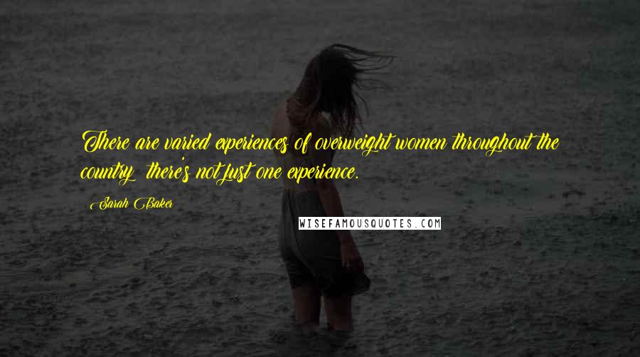 Sarah Baker quotes: There are varied experiences of overweight women throughout the country; there's not just one experience.