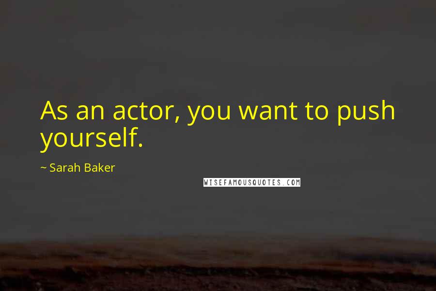 Sarah Baker quotes: As an actor, you want to push yourself.