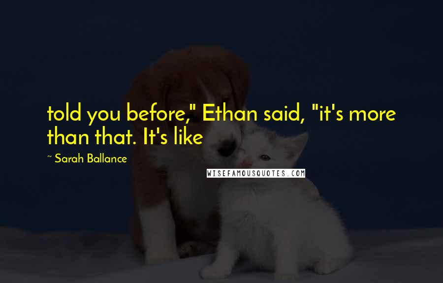 Sarah Ballance quotes: told you before," Ethan said, "it's more than that. It's like