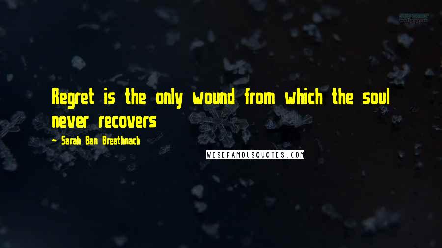 Sarah Ban Breathnach quotes: Regret is the only wound from which the soul never recovers