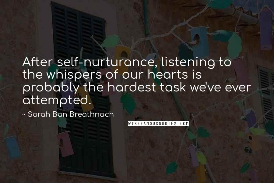 Sarah Ban Breathnach quotes: After self-nurturance, listening to the whispers of our hearts is probably the hardest task we've ever attempted.