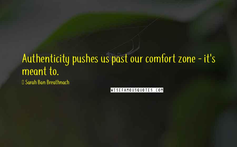 Sarah Ban Breathnach quotes: Authenticity pushes us past our comfort zone - it's meant to.