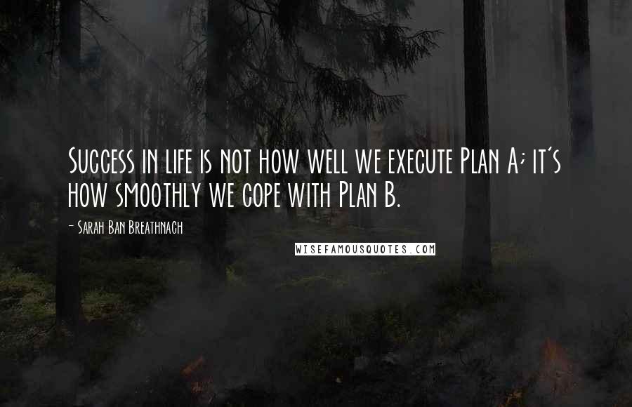Sarah Ban Breathnach quotes: Success in life is not how well we execute Plan A; it's how smoothly we cope with Plan B.