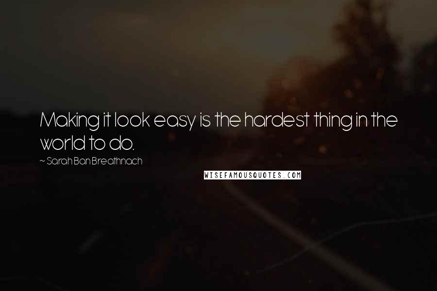 Sarah Ban Breathnach quotes: Making it look easy is the hardest thing in the world to do.