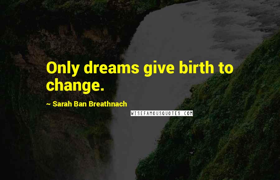Sarah Ban Breathnach quotes: Only dreams give birth to change.
