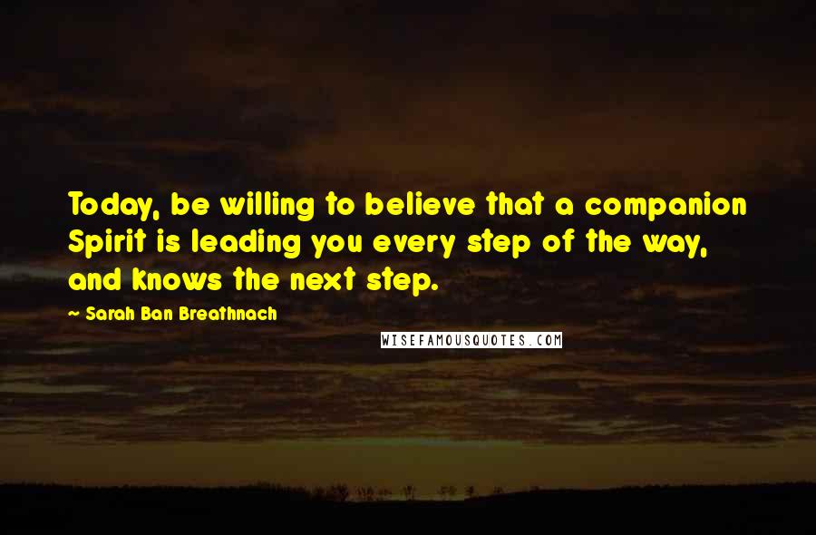 Sarah Ban Breathnach quotes: Today, be willing to believe that a companion Spirit is leading you every step of the way, and knows the next step.