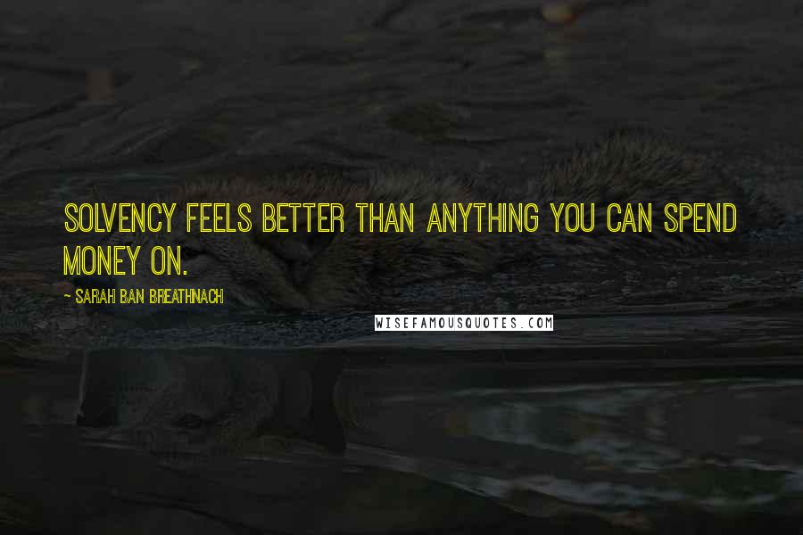 Sarah Ban Breathnach quotes: Solvency feels better than anything you can spend money on.
