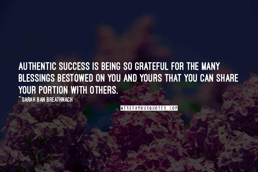 Sarah Ban Breathnach quotes: Authentic success is being so grateful for the many blessings bestowed on you and yours that you can share your portion with others.