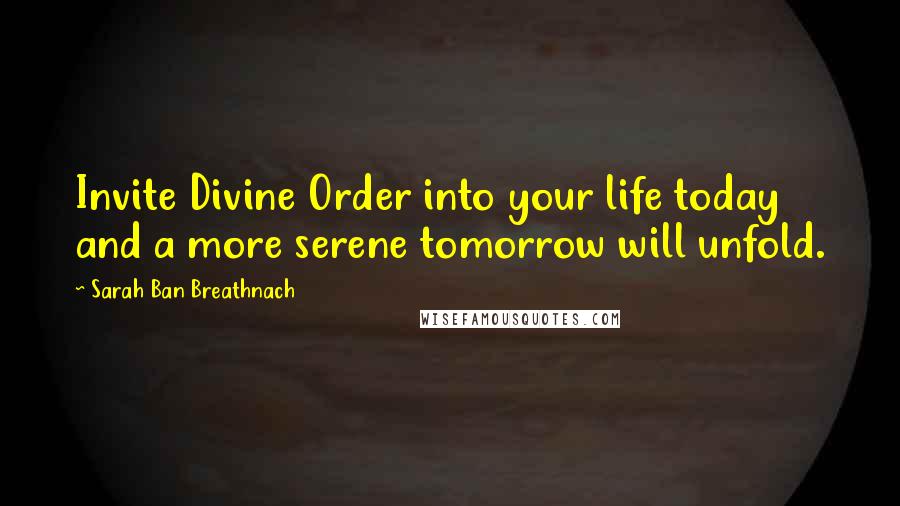 Sarah Ban Breathnach quotes: Invite Divine Order into your life today and a more serene tomorrow will unfold.