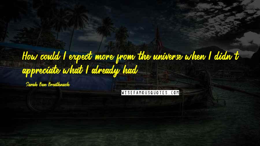 Sarah Ban Breathnach quotes: How could I expect more from the universe when I didn't appreciate what I already had?