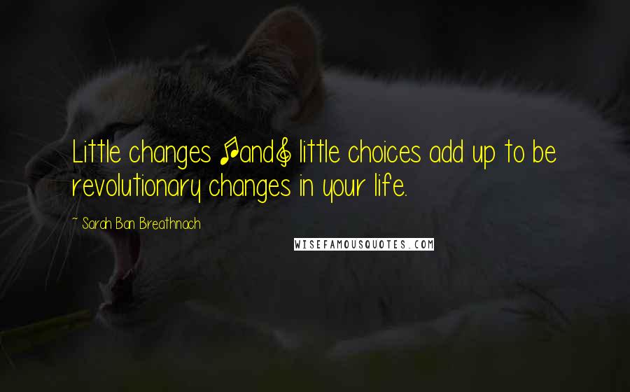 Sarah Ban Breathnach quotes: Little changes [and] little choices add up to be revolutionary changes in your life.