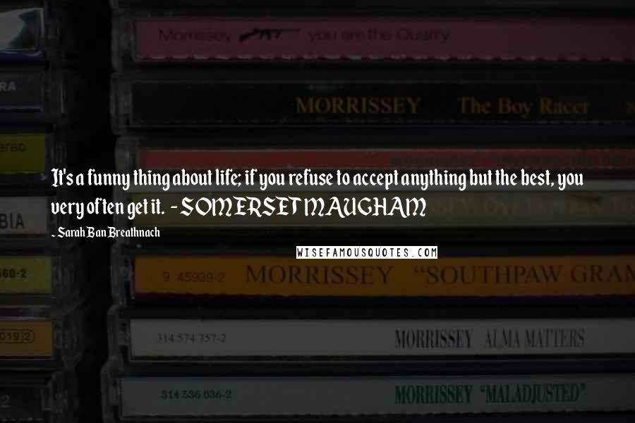 Sarah Ban Breathnach quotes: It's a funny thing about life; if you refuse to accept anything but the best, you very often get it. - SOMERSET MAUGHAM