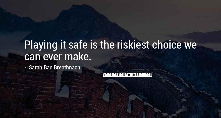 Sarah Ban Breathnach quotes: Playing it safe is the riskiest choice we can ever make.