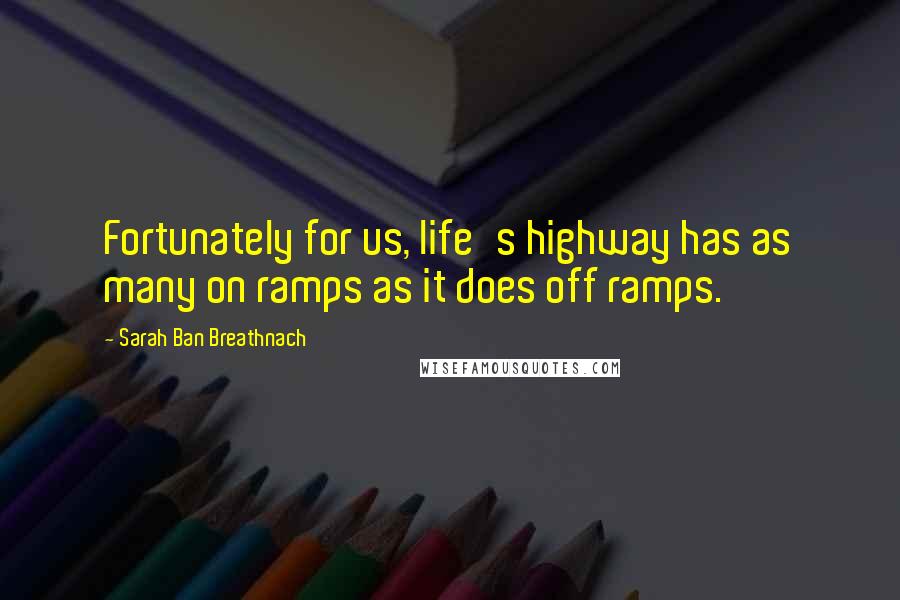 Sarah Ban Breathnach quotes: Fortunately for us, life's highway has as many on ramps as it does off ramps.
