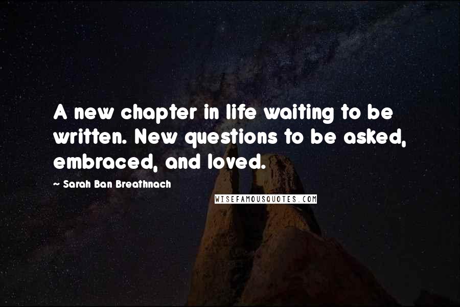Sarah Ban Breathnach quotes: A new chapter in life waiting to be written. New questions to be asked, embraced, and loved.