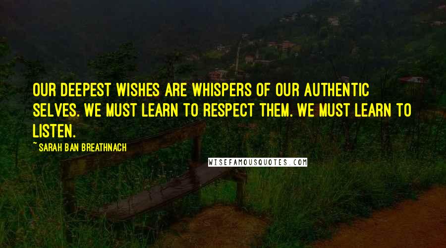 Sarah Ban Breathnach quotes: Our deepest wishes are whispers of our authentic selves. We must learn to respect them. We must learn to listen.