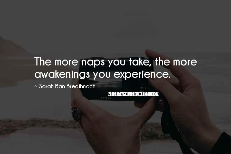 Sarah Ban Breathnach quotes: The more naps you take, the more awakenings you experience.