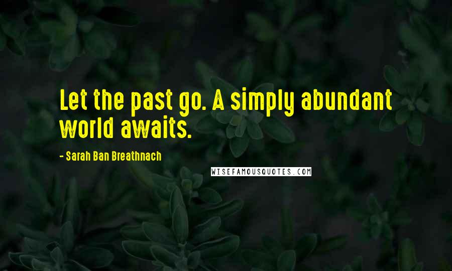 Sarah Ban Breathnach quotes: Let the past go. A simply abundant world awaits.