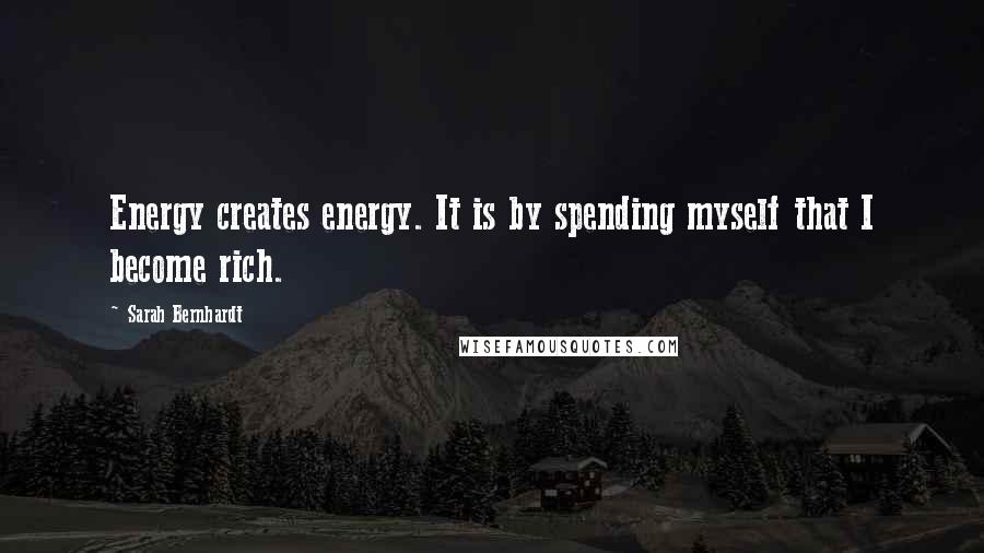 Sarah Bernhardt quotes: Energy creates energy. It is by spending myself that I become rich.