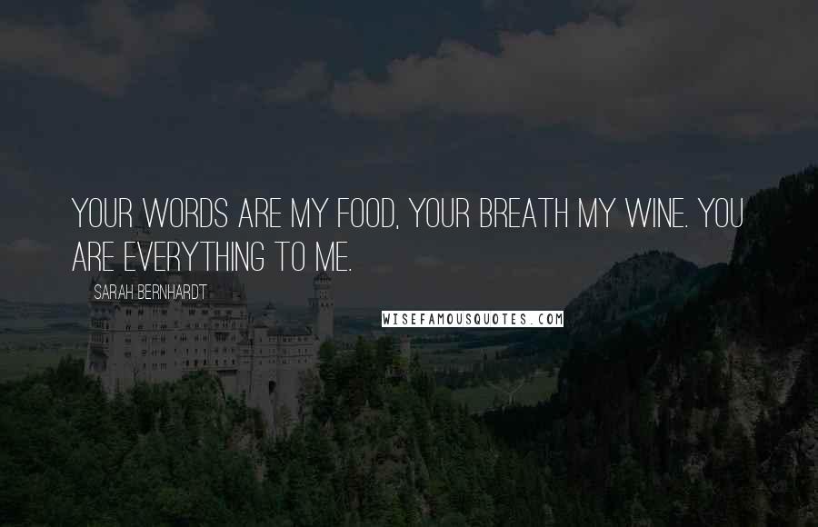 Sarah Bernhardt quotes: Your words are my food, your breath my wine. You are everything to me.