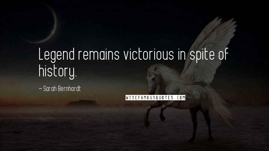 Sarah Bernhardt quotes: Legend remains victorious in spite of history.