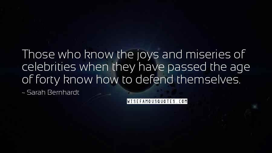 Sarah Bernhardt quotes: Those who know the joys and miseries of celebrities when they have passed the age of forty know how to defend themselves.