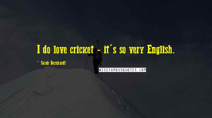 Sarah Bernhardt quotes: I do love cricket - it's so very English.